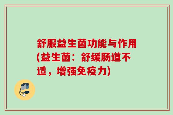 舒服益生菌功能与作用(益生菌:舒缓肠道不适,增强力) 舒服益生菌功能与作用(益生菌:舒缓肠道不适,增强力)