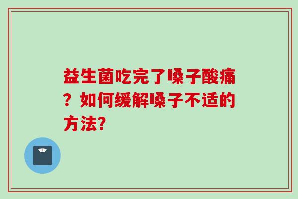 益生菌吃完了嗓子酸痛?如何缓解嗓子不适的方法? 益生菌吃完了嗓子酸痛?如何缓解嗓子不适的方法?