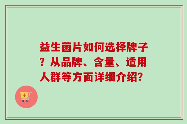 益生菌片如何选择牌子?从品牌、含量、适用人群等方面详细介绍? 益生菌片如何选择牌子?从品牌、含量、适用人群等方面详细介绍?