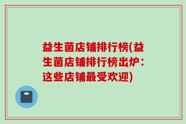 益生菌店铺排行榜(益生菌店铺排行榜出炉:这些店铺受欢迎) 益生菌店铺排行榜(益生菌店铺排行榜出炉:这些店铺受欢迎)