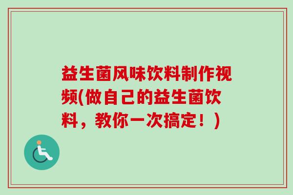 益生菌风味饮料制作视频(做自己的益生菌饮料,教你一次搞定!) 益生菌风味饮料制作视频(做自己的益生菌饮料,教你一次搞定!)