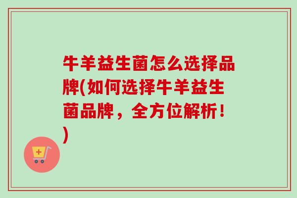 牛羊益生菌怎么选择品牌(如何选择牛羊益生菌品牌，全方位解析！)