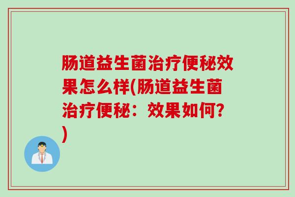 肠道益生菌效果怎么样(肠道益生菌：效果如何？)