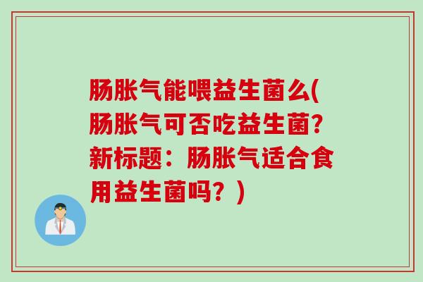 肠能喂益生菌么(肠可否吃益生菌？新标题：肠适合食用益生菌吗？)