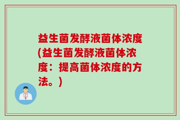 益生菌发酵液菌体浓度(益生菌发酵液菌体浓度：提高菌体浓度的方法。)