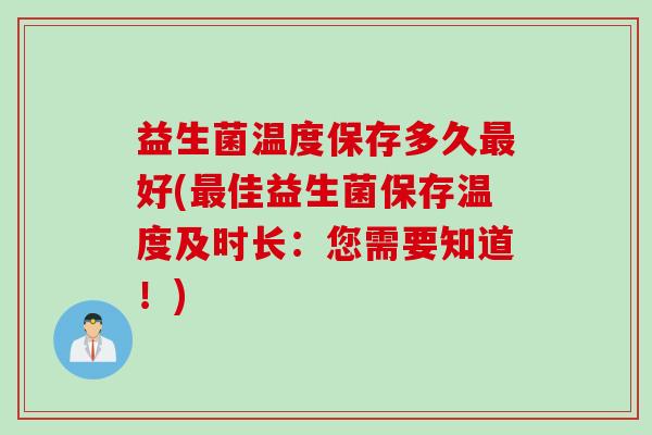 益生菌温度保存多久好(佳益生菌保存温度及时长:您需要知道!) 益生菌温度保存多久好(佳益生菌保存温度及时长:您需要知道!)