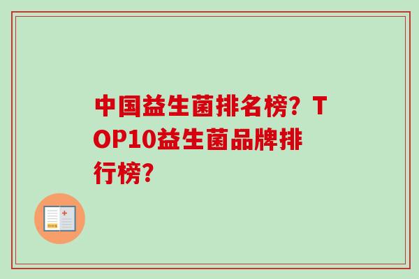 中国益生菌排名榜?TOP10益生菌品牌排行榜? 中国益生菌排名榜?TOP10益生菌品牌排行榜?