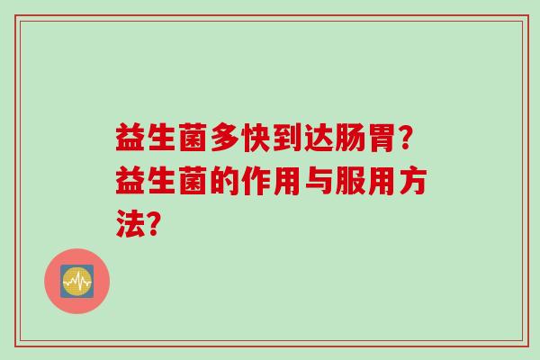 益生菌多快到达肠胃？益生菌的作用与服用方法？
