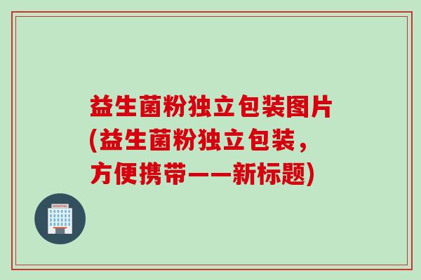 益生菌粉独立包装图片(益生菌粉独立包装，方便携带——新标题)