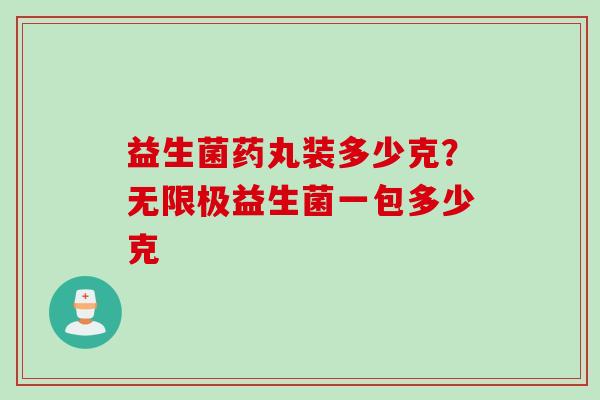 益生菌药丸装多少克?无限极益生菌一包多少克 益生菌药丸装多少克?无限极益生菌一包多少克