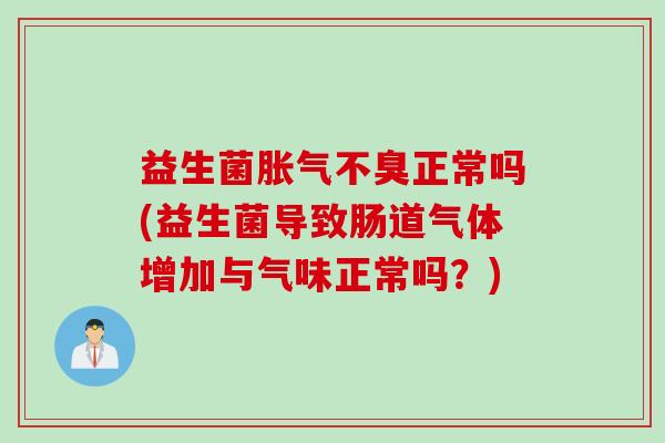 益生菌不臭正常吗(益生菌导致肠道气体增加与气味正常吗?) 益生菌不臭正常吗(益生菌导致肠道气体增加与气味正常吗?)