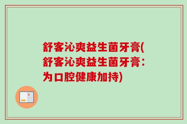 舒客沁爽益生菌牙膏(舒客沁爽益生菌牙膏:为口腔健康加持) 舒客沁爽益生菌牙膏(舒客沁爽益生菌牙膏:为口腔健康加持)