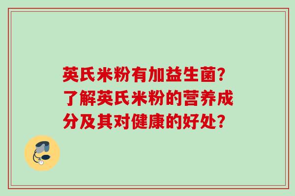 英氏米粉有加益生菌？了解英氏米粉的营养成分及其对健康的好处？