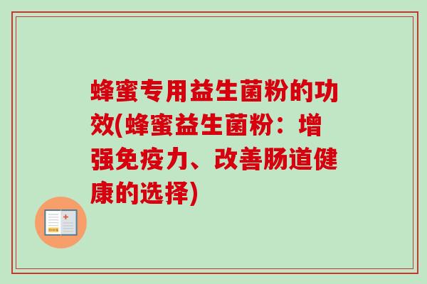 蜂蜜专用益生菌粉的功效(蜂蜜益生菌粉：增强力、改善肠道健康的选择)