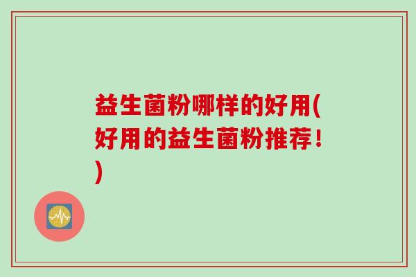 益生菌粉哪样的好用(好用的益生菌粉推荐！)