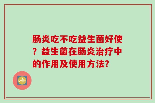 吃不吃益生菌好使？益生菌在中的作用及使用方法？