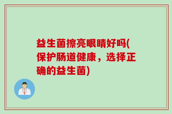 益生菌擦亮眼睛好吗(保护肠道健康,选择正确的益生菌) 益生菌擦亮眼睛好吗(保护肠道健康,选择正确的益生菌)