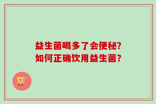 益生菌喝多了会?如何正确饮用益生菌? 益生菌喝多了会?如何正确饮用益生菌?