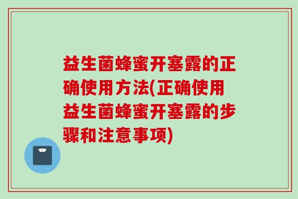 益生菌蜂蜜开塞露的正确使用方法(正确使用益生菌蜂蜜开塞露的步骤和注意事项)
