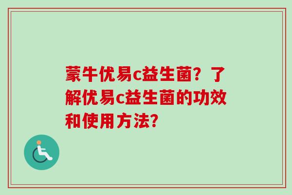 蒙牛优易c益生菌？了解优易c益生菌的功效和使用方法？