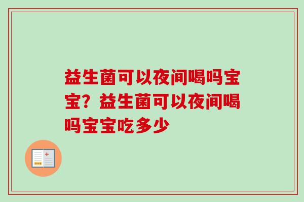 益生菌可以夜间喝吗宝宝？益生菌可以夜间喝吗宝宝吃多少