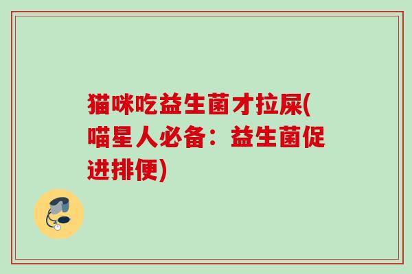 猫咪吃益生菌才拉屎(喵星人必备：益生菌促进排便)