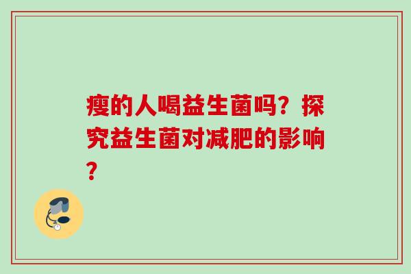 瘦的人喝益生菌吗？探究益生菌对的影响？