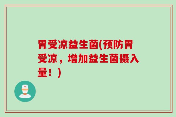 胃受凉益生菌(胃受凉,增加益生菌摄入量!) 胃受凉益生菌(胃受凉,增加益生菌摄入量!)