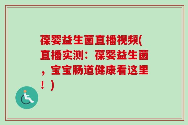 葆婴益生菌直播视频(直播实测：葆婴益生菌，宝宝肠道健康看这里！)
