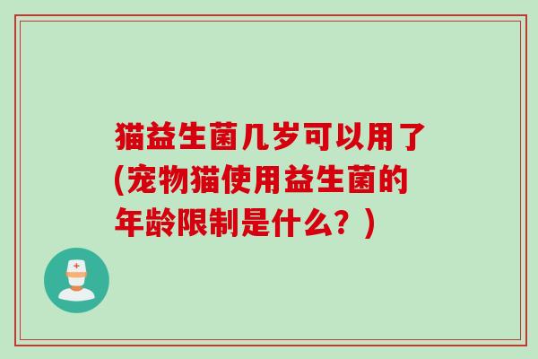 猫益生菌几岁可以用了(宠物猫使用益生菌的年龄限制是什么？)