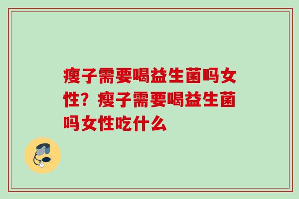 瘦子需要喝益生菌吗女性？瘦子需要喝益生菌吗女性吃什么