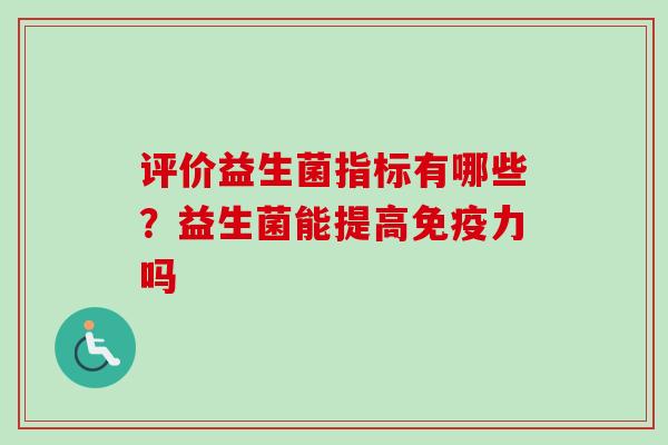 评价益生菌指标有哪些？益生菌能提高力吗