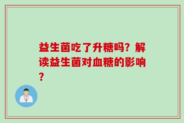 益生菌吃了升糖吗？解读益生菌对血糖的影响？
