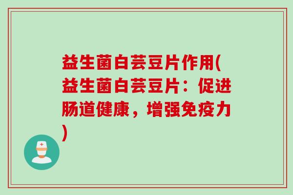 益生菌白芸豆片作用(益生菌白芸豆片:促进肠道健康,增强力) 益生菌白芸豆片作用(益生菌白芸豆片:促进肠道健康,增强力)