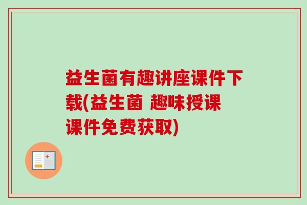 益生菌有趣讲座课件下载(益生菌 趣味授课课件免费获取)