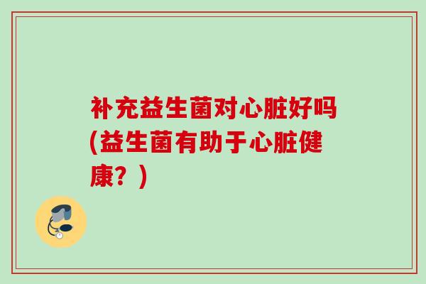 补充益生菌对好吗(益生菌有助于健康？)