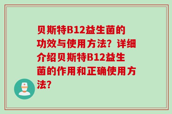 贝斯特B12益生菌的功效与使用方法？详细介绍贝斯特B12益生菌的作用和正确使用方法？