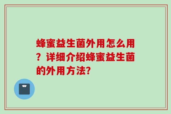 蜂蜜益生菌外用怎么用？详细介绍蜂蜜益生菌的外用方法？