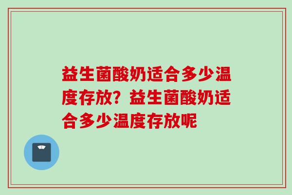 益生菌酸奶适合多少温度存放？益生菌酸奶适合多少温度存放呢