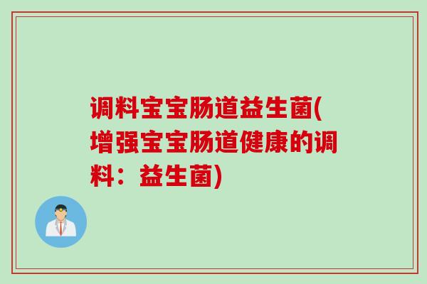 调料宝宝肠道益生菌(增强宝宝肠道健康的调料：益生菌)