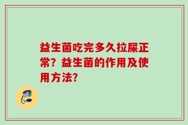 益生菌吃完多久拉屎正常?益生菌的作用及使用方法? 益生菌吃完多久拉屎正常?益生菌的作用及使用方法?