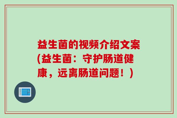 益生菌的视频介绍文案(益生菌:守护肠道健康,远离肠道问题!) 益生菌的视频介绍文案(益生菌:守护肠道健康,远离肠道问题!)