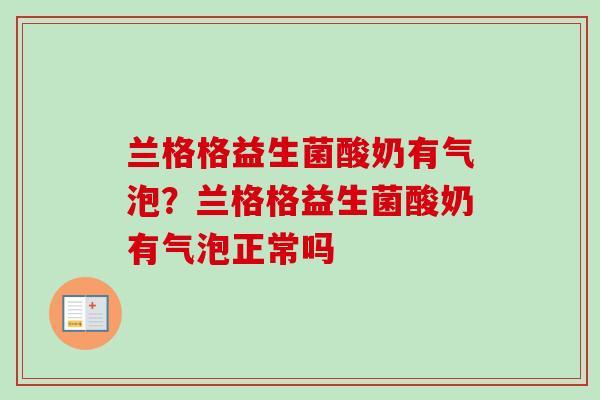 兰格格益生菌酸奶有气泡？兰格格益生菌酸奶有气泡正常吗