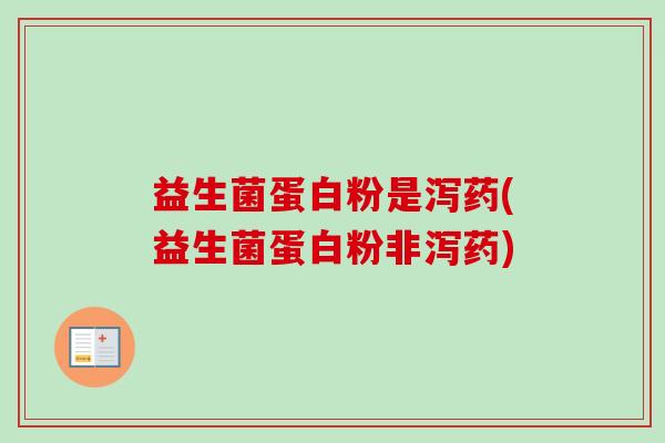 益生菌蛋白粉是泻药(益生菌蛋白粉非泻药) 益生菌蛋白粉是泻药(益生菌蛋白粉非泻药)
