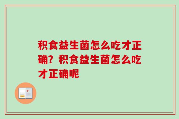 积食益生菌怎么吃才正确？积食益生菌怎么吃才正确呢