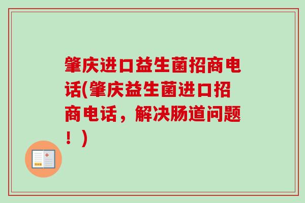 肇庆进口益生菌招商电话(肇庆益生菌进口招商电话,解决肠道问题!) 肇庆进口益生菌招商电话(肇庆益生菌进口招商电话,解决肠道问题!)