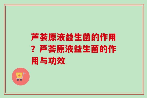 芦荟原液益生菌的作用?芦荟原液益生菌的作用与功效 芦荟原液益生菌的作用?芦荟原液益生菌的作用与功效
