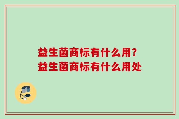 益生菌商标有什么用？益生菌商标有什么用处