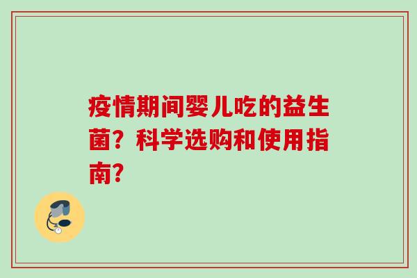 疫情期间婴儿吃的益生菌?科学选购和使用指南? 疫情期间婴儿吃的益生菌?科学选购和使用指南?