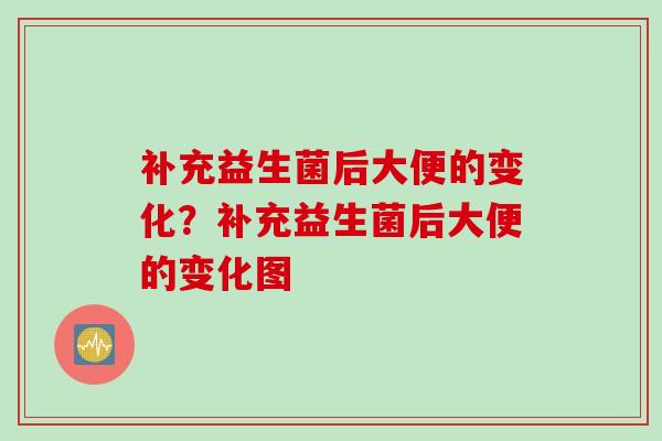 补充益生菌后大便的变化?补充益生菌后大便的变化图 补充益生菌后大便的变化?补充益生菌后大便的变化图